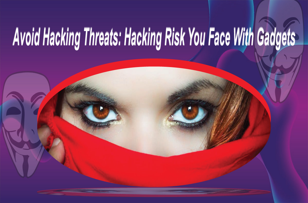 Avoid Hacking Threats: Hacking Risk You Face With Gadgets